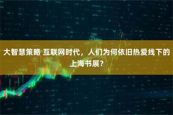 大智慧策略 互联网时代，人们为何依旧热爱线下的上海书展？