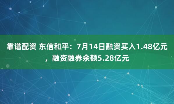 靠谱配资 东信和平：7月14日融资买入1.48亿元，融资融券余额5.28亿元