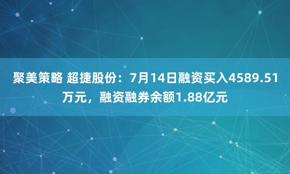 聚美策略 超捷股份：7月14日融资买入4589.51万元，融资融券余额1.88亿元